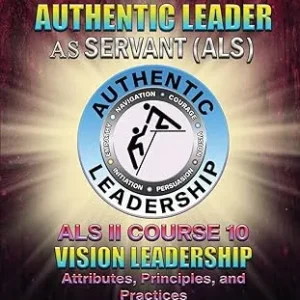 The Authentic Leader As Servant II Course 10: Vision Leadership
