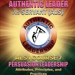 The Authentic Leader As Servant I Course 7: Persuasion Leadership